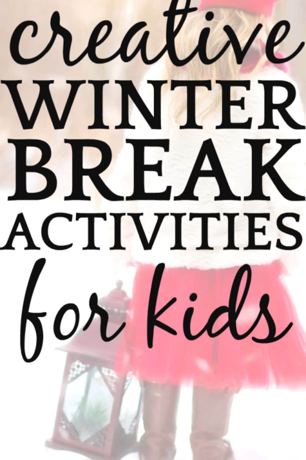 Creative winter break activities for kids - text overlay over girl in snow carrying a lantern - fun winter bucket list ideas for family